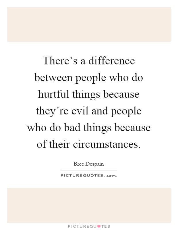 There's a difference between people who do hurtful things because they're evil and people who do bad things because of their circumstances Picture Quote #1