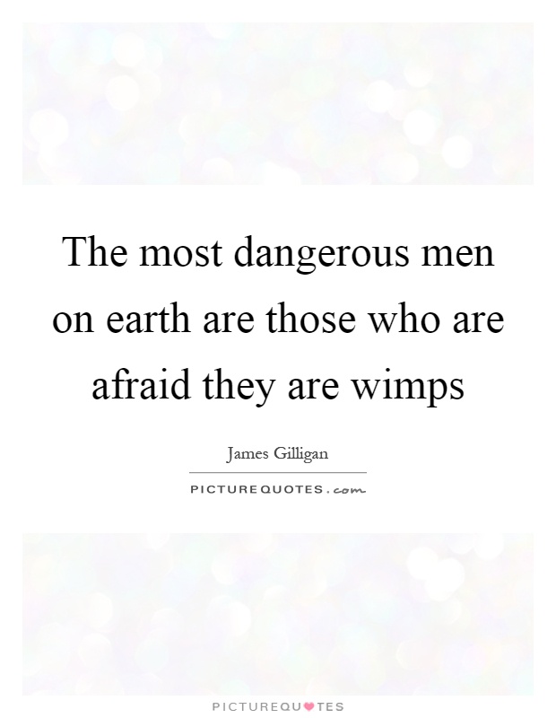The most dangerous men on earth are those who are afraid they are wimps Picture Quote #1