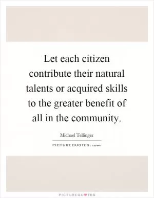 Let each citizen contribute their natural talents or acquired skills to the greater benefit of all in the community Picture Quote #1