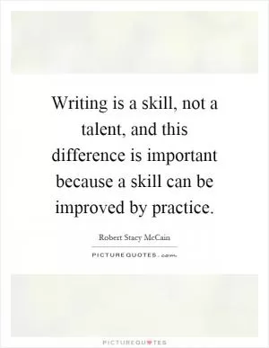 Writing is a skill, not a talent, and this difference is important because a skill can be improved by practice Picture Quote #1