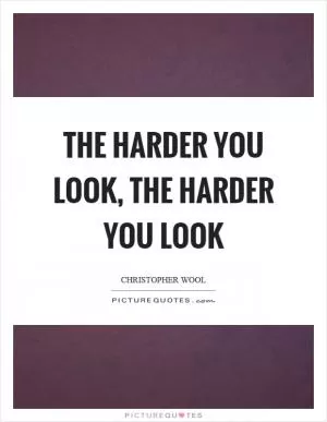 The harder you look, the harder you look Picture Quote #1