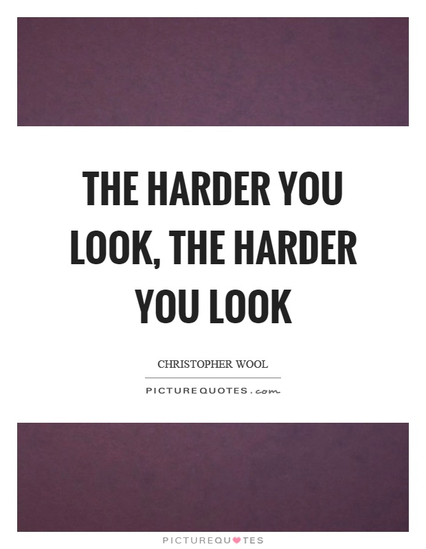 The harder you look, the harder you look Picture Quote #1