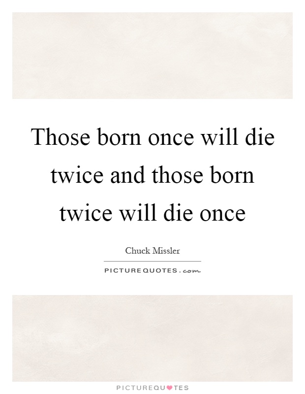 Those born once will die twice and those born twice will die once Picture Quote #1