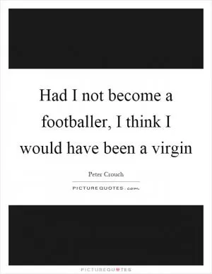 Had I not become a footballer, I think I would have been a virgin Picture Quote #1
