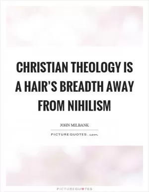 Christian theology is a hair’s breadth away from nihilism Picture Quote #1