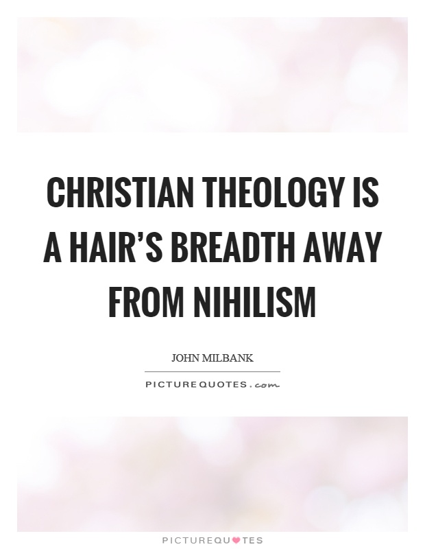 Christian theology is a hair's breadth away from nihilism Picture Quote #1