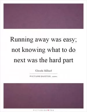 Running away was easy; not knowing what to do next was the hard part Picture Quote #1