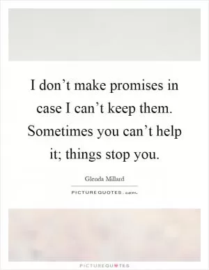 I don’t make promises in case I can’t keep them. Sometimes you can’t help it; things stop you Picture Quote #1