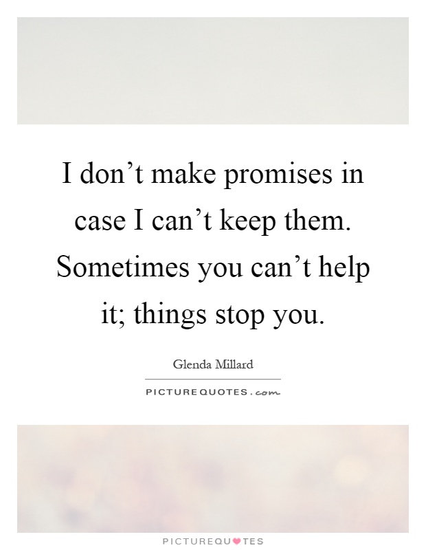 I don't make promises in case I can't keep them. Sometimes you can't help it; things stop you Picture Quote #1