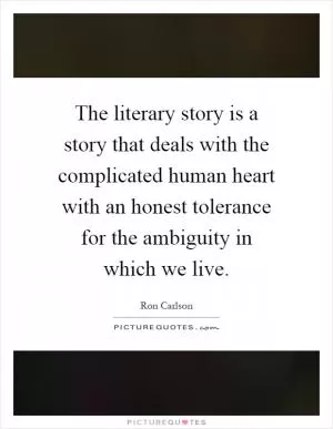 The literary story is a story that deals with the complicated human heart with an honest tolerance for the ambiguity in which we live Picture Quote #1