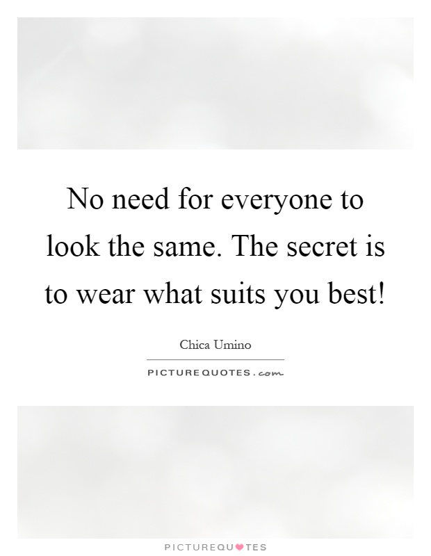 No need for everyone to look the same. The secret is to wear what suits you best! Picture Quote #1