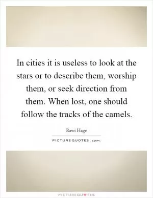 In cities it is useless to look at the stars or to describe them, worship them, or seek direction from them. When lost, one should follow the tracks of the camels Picture Quote #1