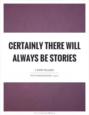Certainly there will always be stories Picture Quote #1