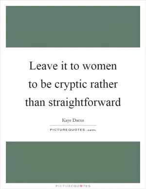 Leave it to women to be cryptic rather than straightforward Picture Quote #1