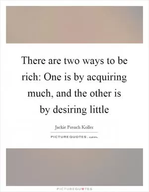 There are two ways to be rich: One is by acquiring much, and the other is by desiring little Picture Quote #1