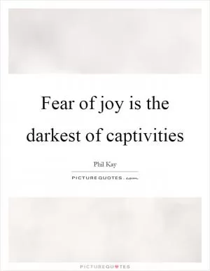 Fear of joy is the darkest of captivities Picture Quote #1