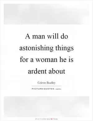 A man will do astonishing things for a woman he is ardent about Picture Quote #1