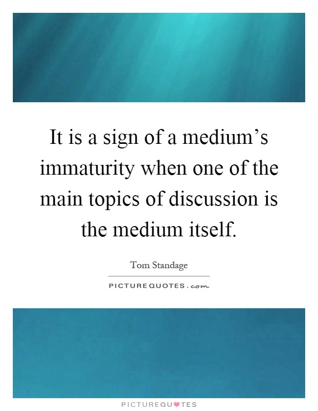 It is a sign of a medium's immaturity when one of the main topics of discussion is the medium itself Picture Quote #1