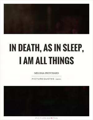 In death, as in sleep, I am all things Picture Quote #1
