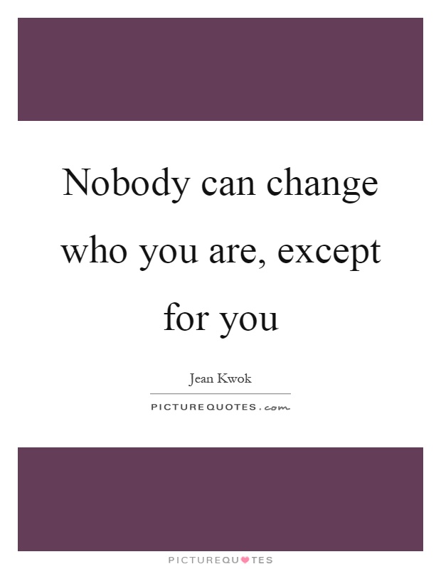 Nobody can change who you are, except for you Picture Quote #1