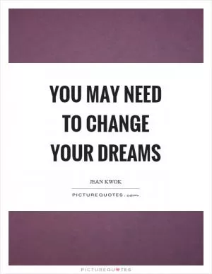 You may need to change your dreams Picture Quote #1