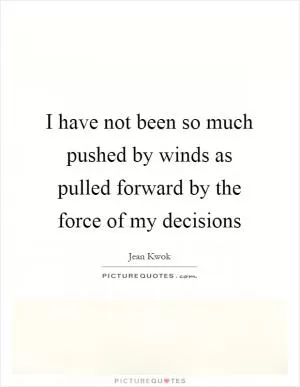 I have not been so much pushed by winds as pulled forward by the force of my decisions Picture Quote #1
