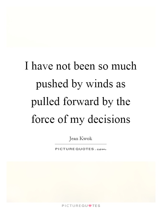I have not been so much pushed by winds as pulled forward by the force of my decisions Picture Quote #1