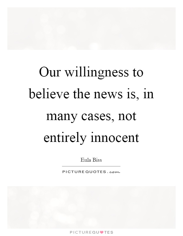 Our willingness to believe the news is, in many cases, not entirely innocent Picture Quote #1
