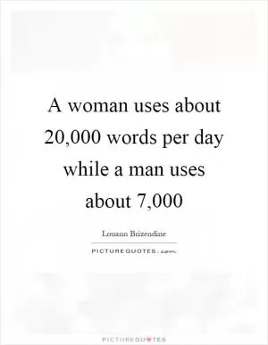 A woman uses about 20,000 words per day while a man uses about 7,000 Picture Quote #1