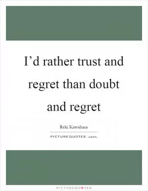 I’d rather trust and regret than doubt and regret Picture Quote #1