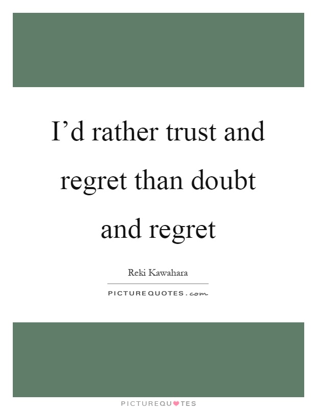 I'd rather trust and regret than doubt and regret Picture Quote #1