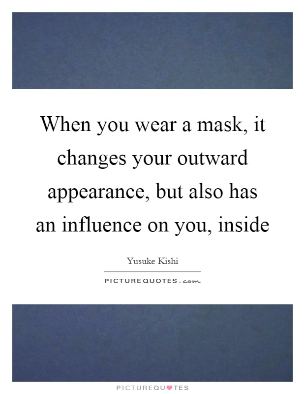 When you wear a mask, it changes your outward appearance, but also has an influence on you, inside Picture Quote #1