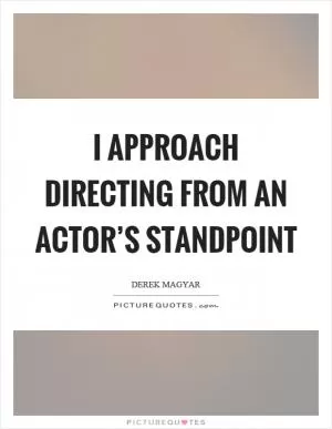 I approach directing from an actor’s standpoint Picture Quote #1