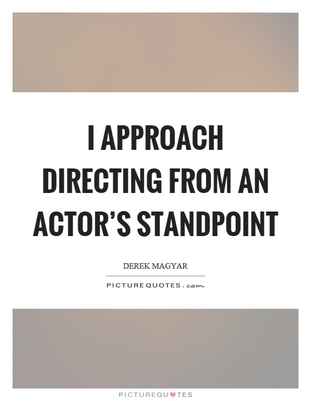I approach directing from an actor's standpoint Picture Quote #1