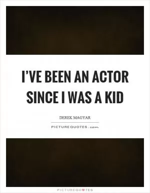 I’ve been an actor since I was a kid Picture Quote #1