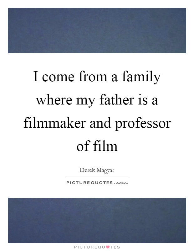 I come from a family where my father is a filmmaker and professor of film Picture Quote #1