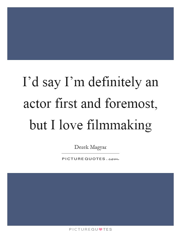 I'd say I'm definitely an actor first and foremost, but I love filmmaking Picture Quote #1