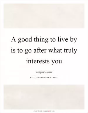 A good thing to live by is to go after what truly interests you Picture Quote #1