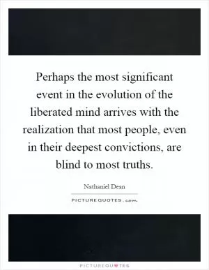 Perhaps the most significant event in the evolution of the liberated mind arrives with the realization that most people, even in their deepest convictions, are blind to most truths Picture Quote #1