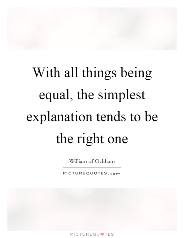 With all things being equal, the simplest explanation tends to be the right one Picture Quote #1