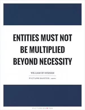 Entities must not be multiplied beyond necessity Picture Quote #1