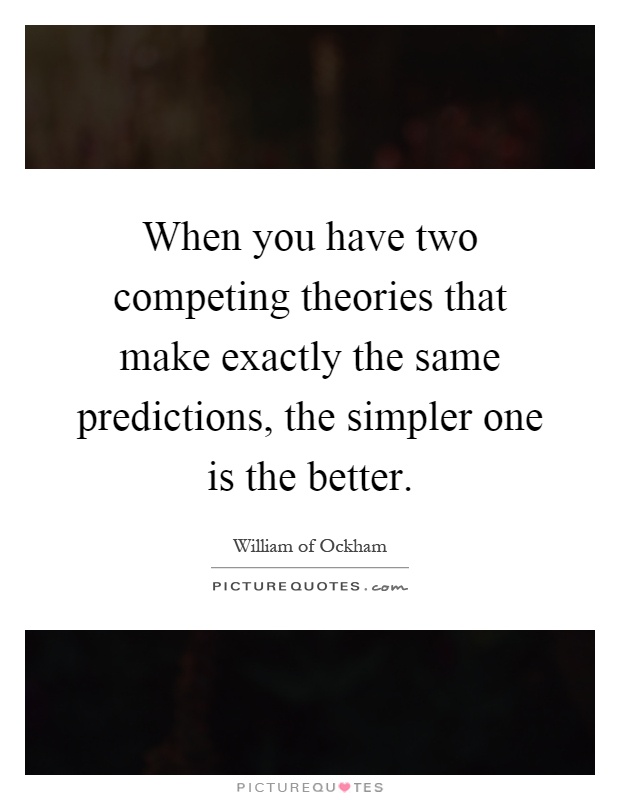 When you have two competing theories that make exactly the same predictions, the simpler one is the better Picture Quote #1