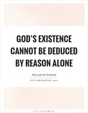 God’s existence cannot be deduced by reason alone Picture Quote #1