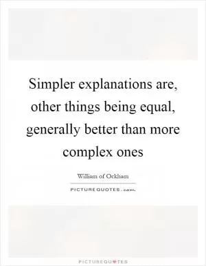 Simpler explanations are, other things being equal, generally better than more complex ones Picture Quote #1