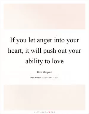 If you let anger into your heart, it will push out your ability to love Picture Quote #1