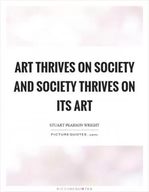 Art thrives on society and society thrives on its art Picture Quote #1