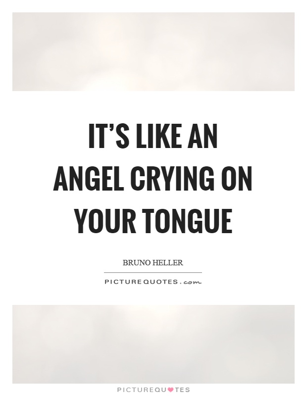 It's like an angel crying on your tongue Picture Quote #1