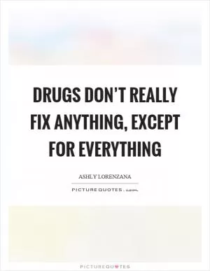 Drugs don’t really fix anything, except for everything Picture Quote #1