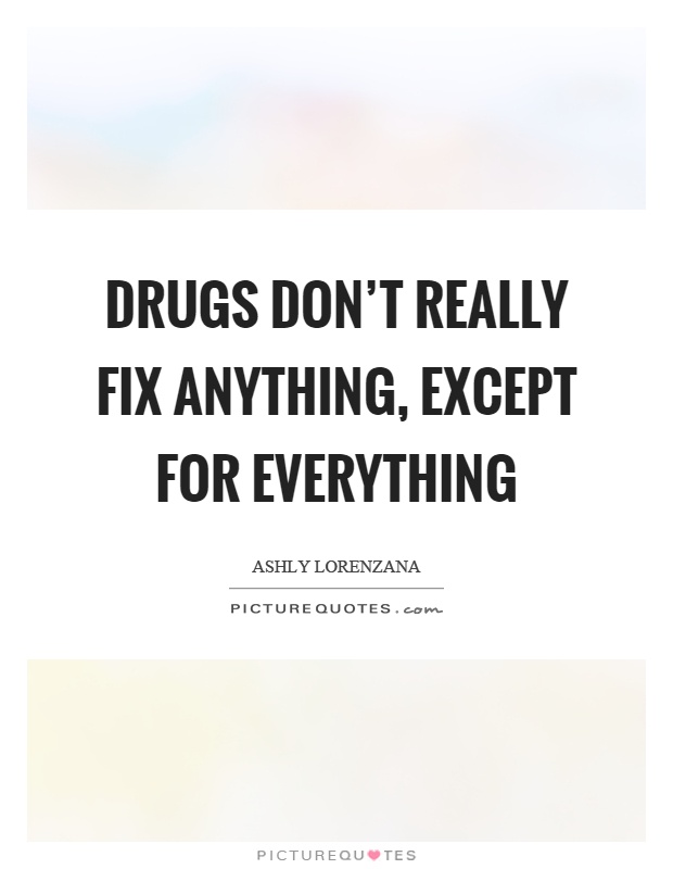 Drugs don't really fix anything, except for everything Picture Quote #1