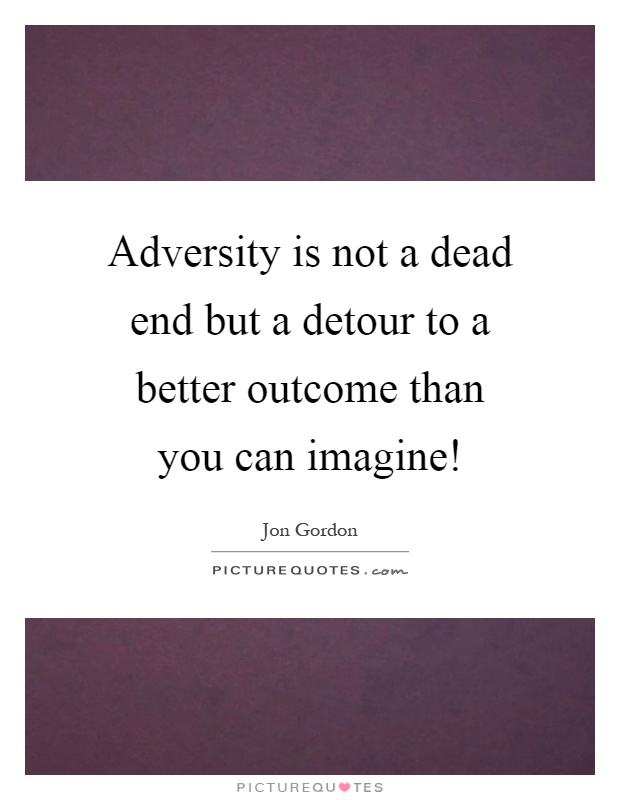 Adversity is not a dead end but a detour to a better outcome than you can imagine! Picture Quote #1